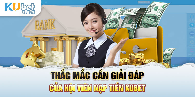 Thắc mắc cần giải đáp của hội viên nạp tiền Kubet