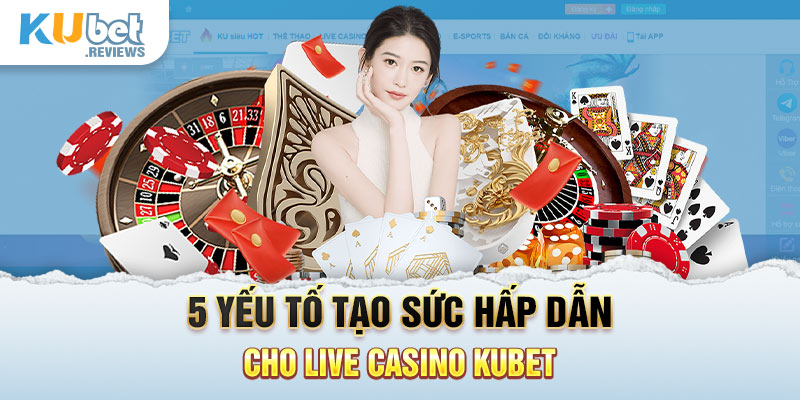 5 yếu tố tạo sức hấp dẫn cho live casino Kubet